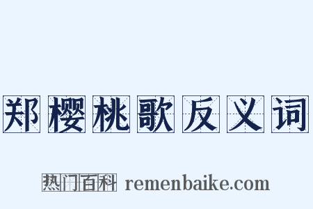 郑樱桃歌反义词是什么意思的图片